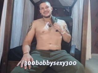 300bobbysexy300